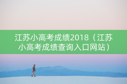 江苏小高考成绩2018（江苏小高考成绩查询入口网站）