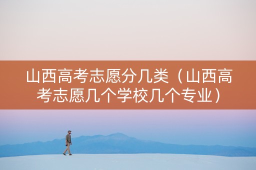 山西高考志愿分几类（山西高考志愿几个学校几个专业）