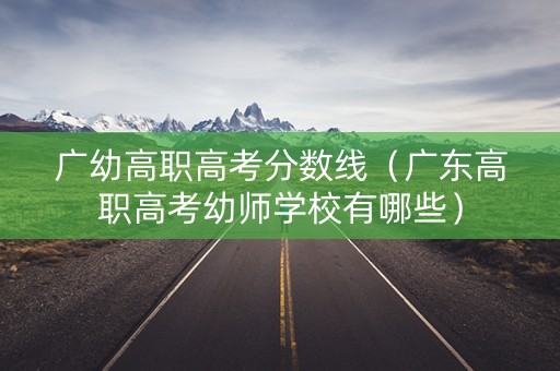 广幼高职高考分数线（广东高职高考幼师学校有哪些）