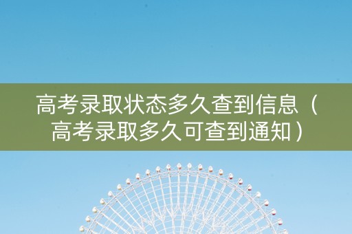 高考录取状态多久查到信息（高考录取多久可查到通知）