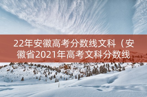 22年安徽高考分数线文科（安徽省2021年高考文科分数线）