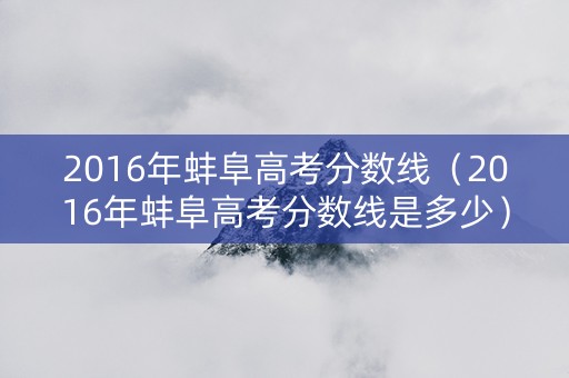 2016年蚌阜高考分数线（2016年蚌阜高考分数线是多少）