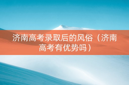 济南高考录取后的风俗（济南高考有优势吗）