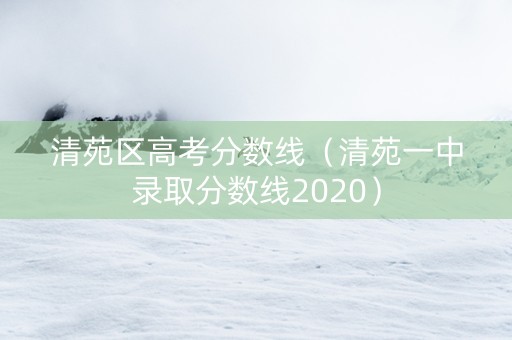 清苑区高考分数线（清苑一中录取分数线2020）