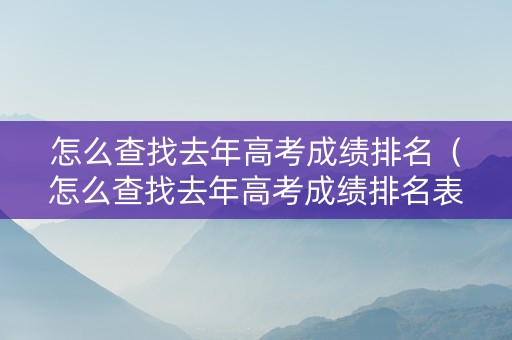 怎么查找去年高考成绩排名（怎么查找去年高考成绩排名表）