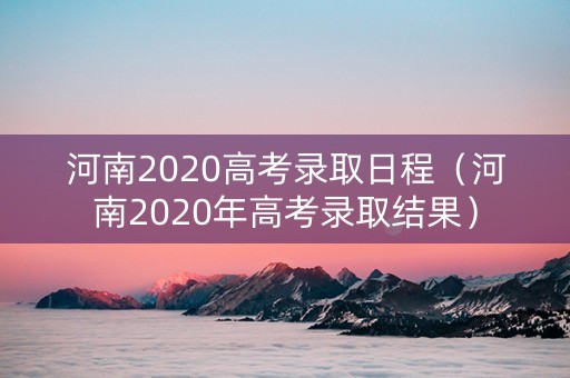 河南2020高考录取日程（河南2020年高考录取结果）