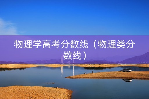 物理学高考分数线（物理类分数线）