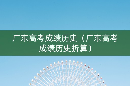 广东高考成绩历史（广东高考成绩历史折算）