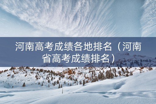 河南高考成绩各地排名（河南省高考成绩排名）