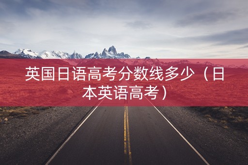 英国日语高考分数线多少（日本英语高考）
