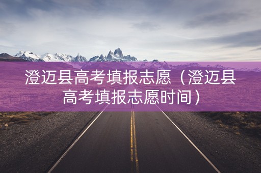 澄迈县高考填报志愿（澄迈县高考填报志愿时间）