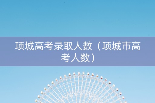 项城高考录取人数（项城市高考人数）