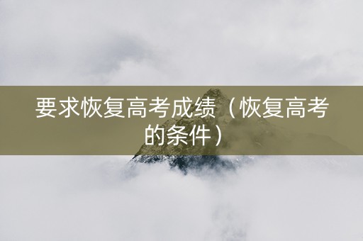要求恢复高考成绩（恢复高考的条件）