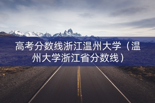 高考分数线浙江温州大学（温州大学浙江省分数线）