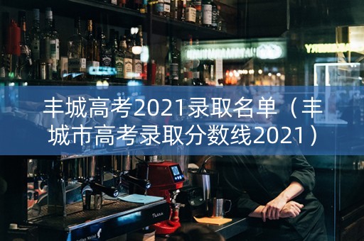 丰城高考2021录取名单（丰城市高考录取分数线2021）