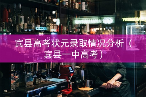 宾县高考状元录取情况分析（宾县一中高考）