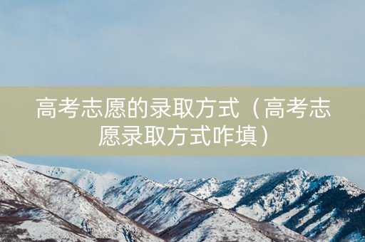 高考志愿的录取方式（高考志愿录取方式咋填）