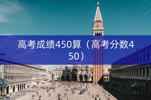 高考成绩450算（高考分数450）