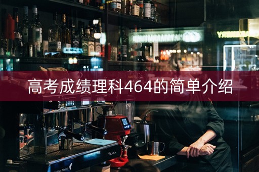 高考成绩理科464的简单介绍