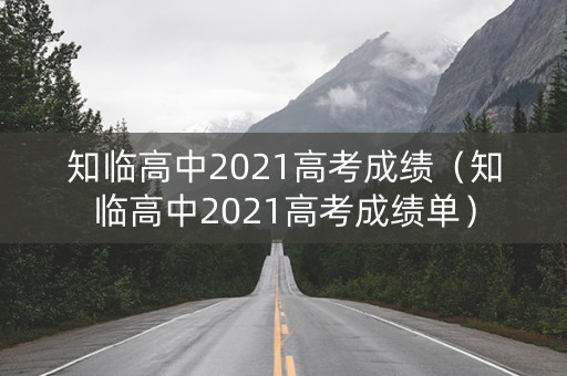 知临高中2021高考成绩（知临高中2021高考成绩单）