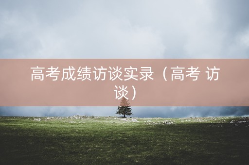 高考成绩访谈实录（高考 访谈）