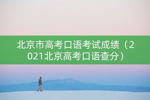 北京市高考口语考试成绩（2021北京高考口语查分）