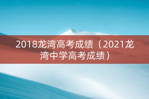 2018龙湾高考成绩（2021龙湾中学高考成绩）