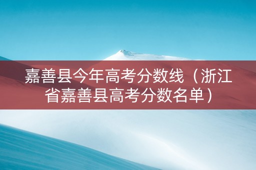 嘉善县今年高考分数线（浙江省嘉善县高考分数名单）