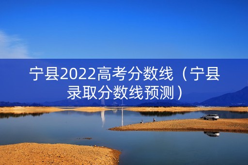 宁县2022高考分数线（宁县录取分数线预测）