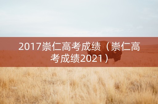 2017崇仁高考成绩（崇仁高考成绩2021）