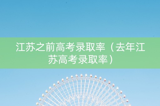 江苏之前高考录取率（去年江苏高考录取率）