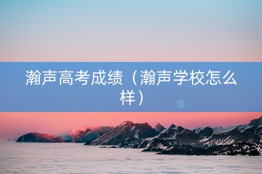 瀚声高考成绩（瀚声学校怎么样）