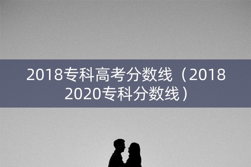 2018专科高考分数线（20182020专科分数线）