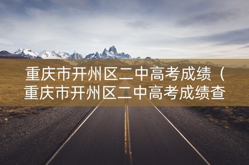 重庆市开州区二中高考成绩（重庆市开州区二中高考成绩查询）