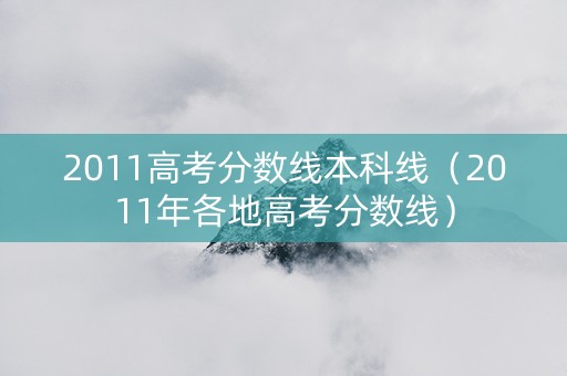 2011高考分数线本科线（2011年各地高考分数线）