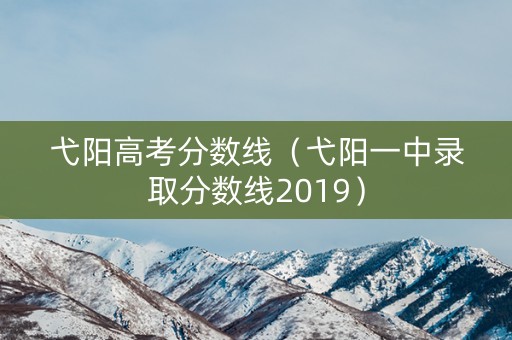 弋阳高考分数线（弋阳一中录取分数线2019）