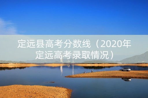 定远县高考分数线（2020年定远高考录取情况）
