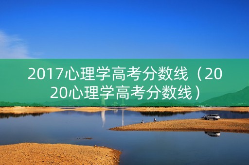2017心理学高考分数线（2020心理学高考分数线）