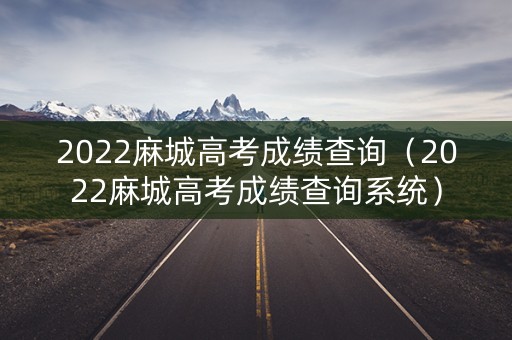 2022麻城高考成绩查询（2022麻城高考成绩查询系统）