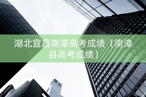 湖北宜昌南漳高考成绩（南漳县高考成绩）