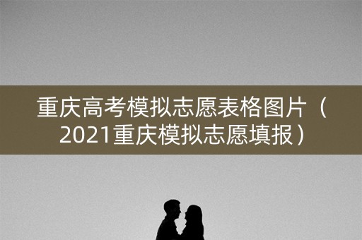 重庆高考模拟志愿表格图片（2021重庆模拟志愿填报）
