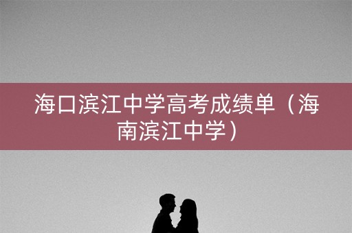 海口滨江中学高考成绩单（海南滨江中学）