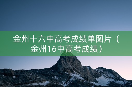 金州十六中高考成绩单图片（金州16中高考成绩）