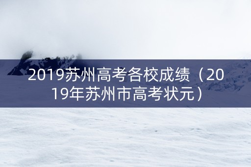2019苏州高考各校成绩（2019年苏州市高考状元）