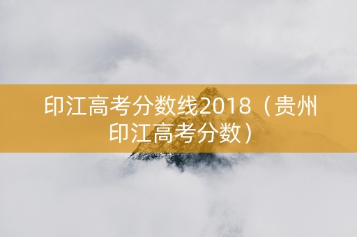 印江高考分数线2018（贵州印江高考分数）