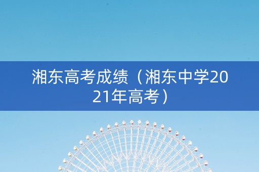 湘东高考成绩（湘东中学2021年高考）