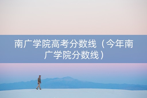 南广学院高考分数线（今年南广学院分数线）