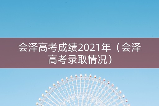 会泽高考成绩2021年（会泽高考录取情况）