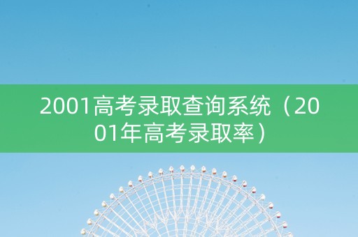 2001高考录取查询系统（2001年高考录取率）