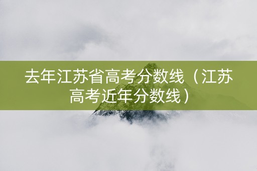去年江苏省高考分数线（江苏高考近年分数线）